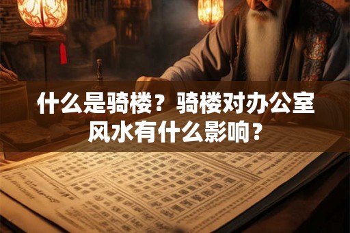 什么是骑楼？骑楼对办公室风水有什么影响？