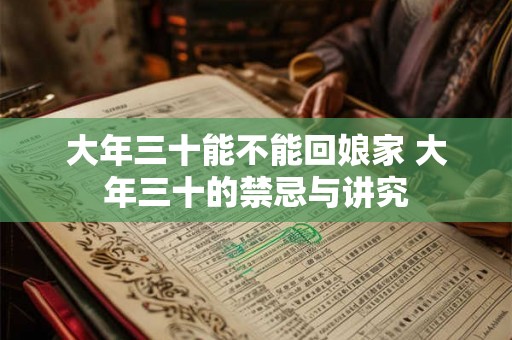 大年三十能不能回娘家 大年三十的禁忌与讲究 大年三十能不能回娘家 大年三十的禁忌与讲究