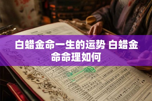 白蜡金命一生的运势 白蜡金命命理如何