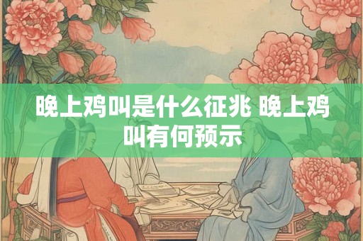 晚上鸡叫是什么征兆 晚上鸡叫有何预示