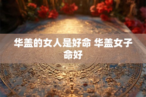 华盖的女人是好命 华盖女子命好