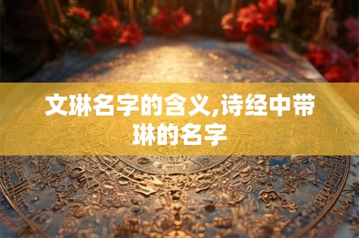 文琳名字的含义,诗经中带琳的名字