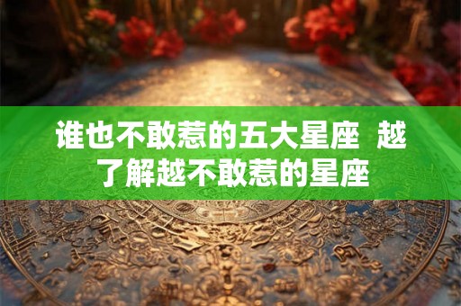 谁也不敢惹的五大星座  越了解越不敢惹的星座