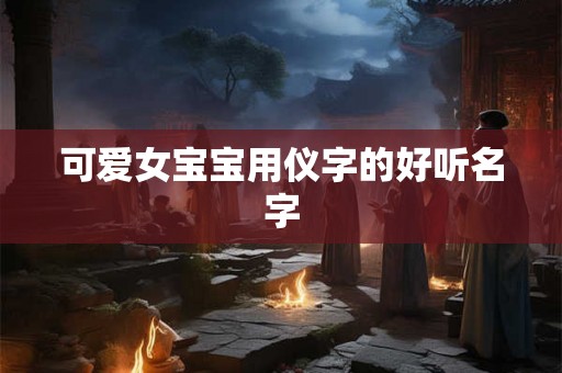 可爱女宝宝用仪字的好听名字 可爱女宝宝用仪字的好听名字