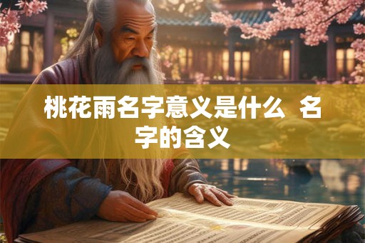 桃花雨名字意义是什么  名字的含义