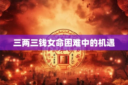 三两三钱女命困难中的机遇
