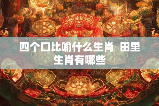 四个口比喻什么生肖  田里生肖有哪些