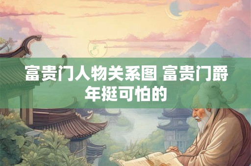 富贵门人物关系图 富贵门爵年挺可怕的