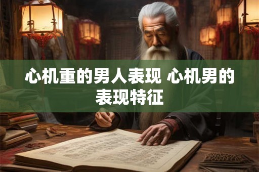 心机重的男人表现 心机男的表现特征