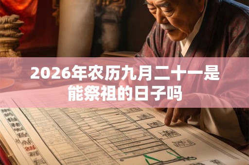 2026年农历九月二十一是能祭祖的日子吗 2026年农历九月二十一是能祭祖的日子吗