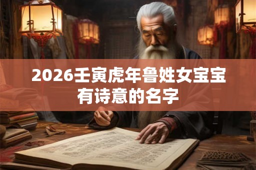2026壬寅虎年鲁姓女宝宝有诗意的名字