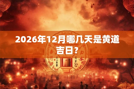 2026年12月哪几天是黄道吉日？