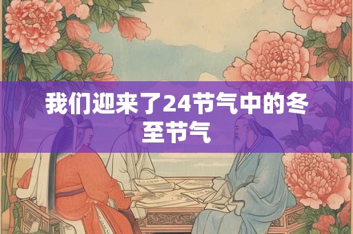 我们迎来了24节气中的冬至节气