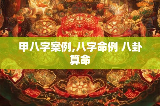 甲八字案例,八字命例 八卦算命 甲八字案例,八字命例 八卦算命