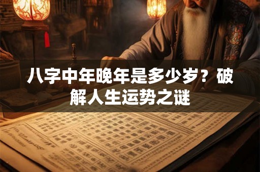 八字中年晚年是多少岁？破解人生运势之谜