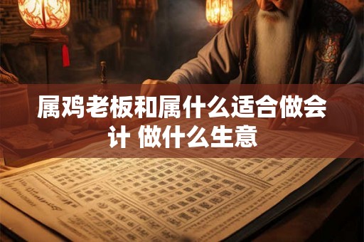 属鸡老板和属什么适合做会计 做什么生意