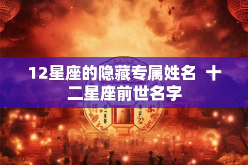 12星座的隐藏专属姓名  十二星座前世名字
