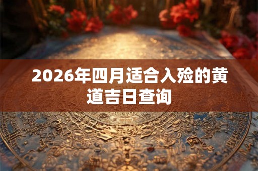 2026年四月适合入殓的黄道吉日查询