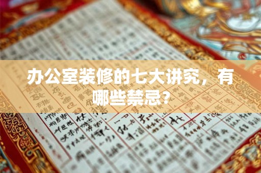 办公室装修的七大讲究,有哪些禁忌? 办公室装修的七大讲究,有哪些禁忌?