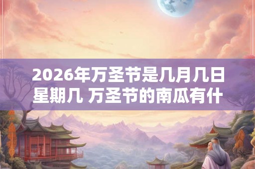 2026年万圣节是几月几日星期几 万圣节的南瓜有什么意义