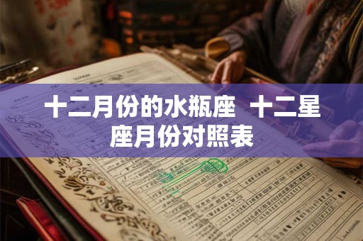 十二月份的水瓶座  十二星座月份对照表
