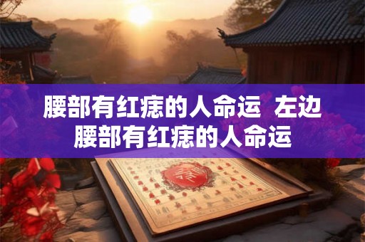 腰部有红痣的人命运  左边腰部有红痣的人命运