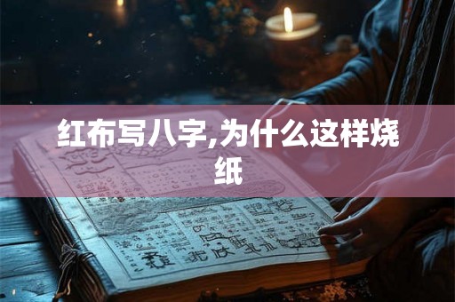 红布写八字,为什么这样烧纸