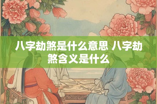 八字劫煞是什么意思 八字劫煞含义是什么