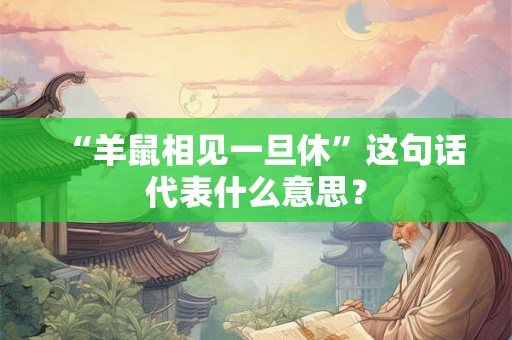 “羊鼠相见一旦休”这句话代表什么意思？