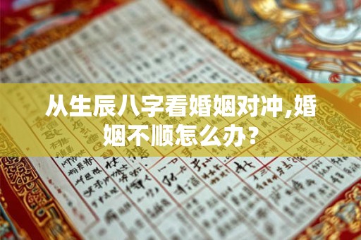 从生辰八字看婚姻对冲,婚姻不顺怎么办？