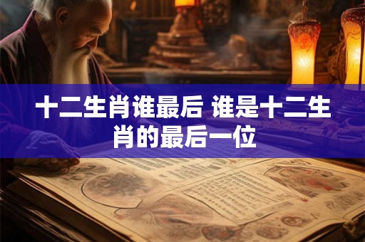 十二生肖谁最后 谁是十二生肖的最后一位