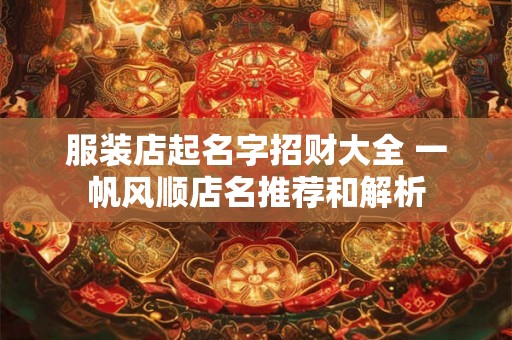 服装店起名字招财大全 一帆风顺店名推荐和解析