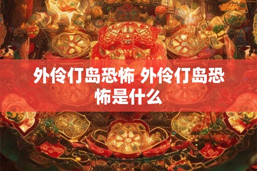 外伶仃岛恐怖 外伶仃岛恐怖是什么 外伶仃岛恐怖 外伶仃岛恐怖是什么