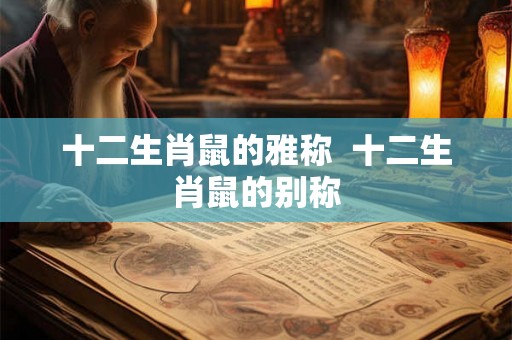 十二生肖鼠的雅称  十二生肖鼠的别称