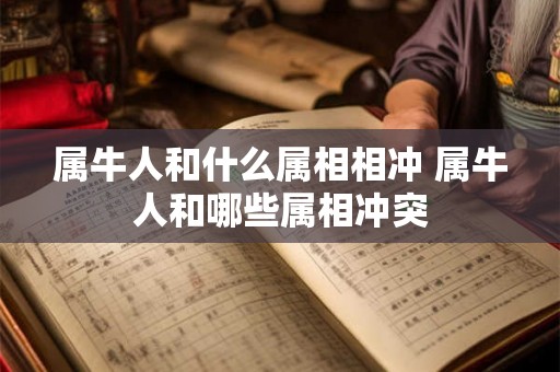 属牛人和什么属相相冲 属牛人和哪些属相冲突 属牛人和什么属相相冲 属牛人和哪些属相冲突