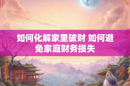 如何化解家里破财 如何避免家庭财务损失