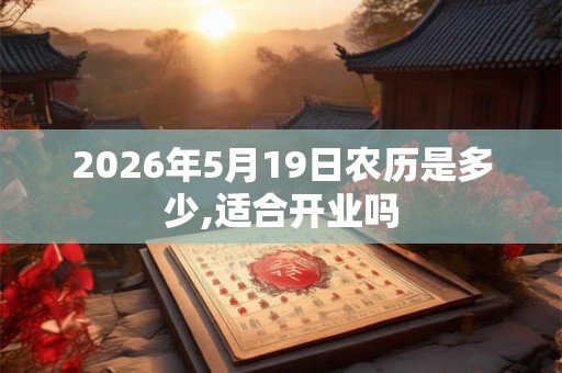 2026年5月19日农历是多少,适合开业吗