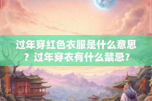 过年穿红色衣服是什么意思？过年穿衣有什么禁忌？