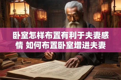卧室怎样布置有利于夫妻感情 如何布置卧室增进夫妻感情