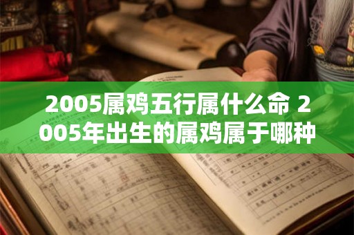 2005属鸡五行属什么命 2005年出生的属鸡属于哪种五行命