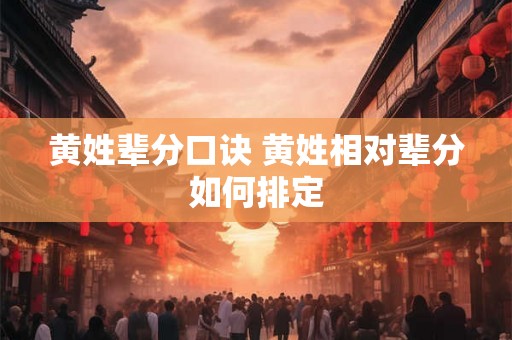 黄姓辈分口诀 黄姓相对辈分如何排定