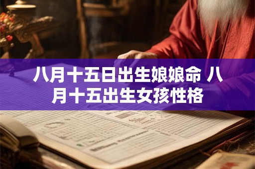 八月十五日出生娘娘命 八月十五出生女孩性格
