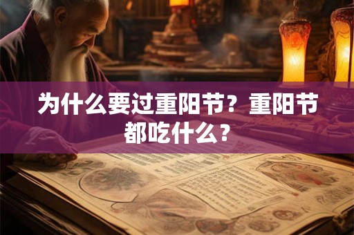 为什么要过重阳节?重阳节都吃什么? 为什么要过重阳节?重阳节都吃什么?