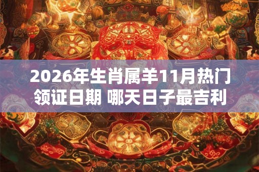 2026年生肖属羊11月热门领证日期 哪天日子最吉利