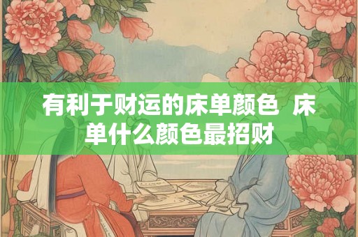 有利于财运的床单颜色  床单什么颜色最招财