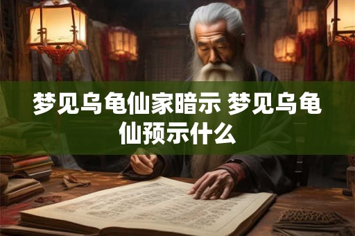 梦见乌龟仙家暗示 梦见乌龟仙预示什么
