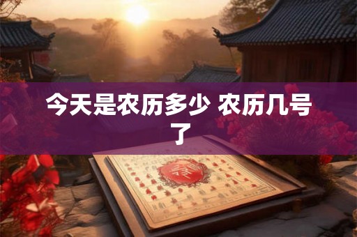 今天是农历多少 农历几号了