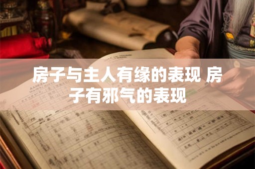 房子与主人有缘的表现 房子有邪气的表现