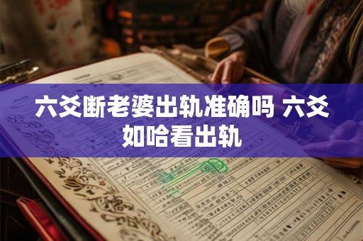 六爻断老婆出轨准确吗 六爻如哈看出轨