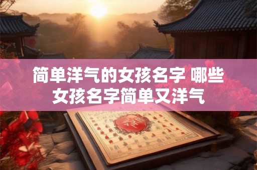 简单洋气的女孩名字 哪些女孩名字简单又洋气